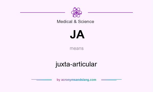 What does JA mean? It stands for juxta-articular