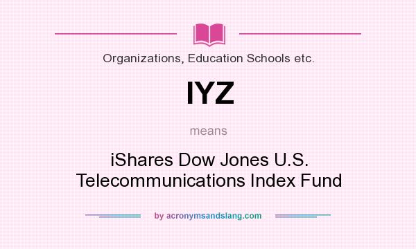 What does IYZ mean? It stands for iShares Dow Jones U.S. Telecommunications Index Fund