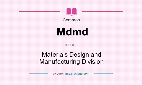 What does Mdmd mean? It stands for Materials Design and Manufacturing Division