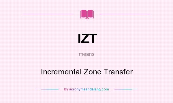 What does IZT mean? It stands for Incremental Zone Transfer