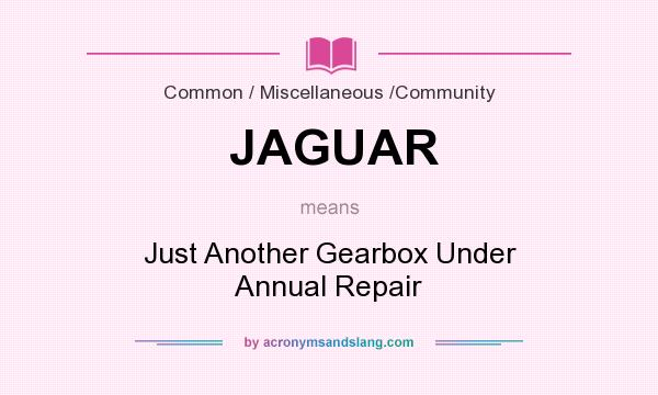 What does JAGUAR mean? It stands for Just Another Gearbox Under Annual Repair