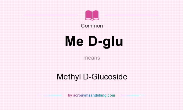 What does Me D-glu mean? It stands for Methyl D-Glucoside