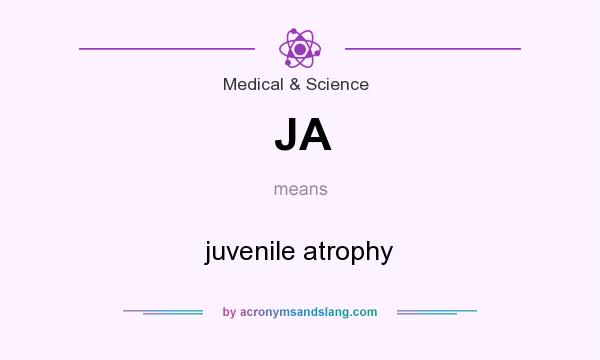 What does JA mean? It stands for juvenile atrophy