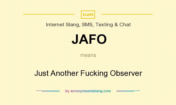 What does JAFO mean? It stands for Just Another Fucking Observer