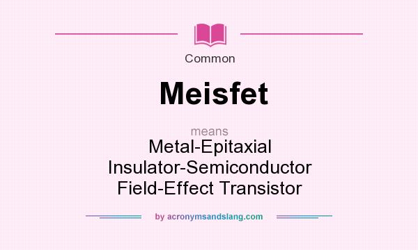 What does Meisfet mean? It stands for Metal-Epitaxial Insulator-Semiconductor Field-Effect Transistor