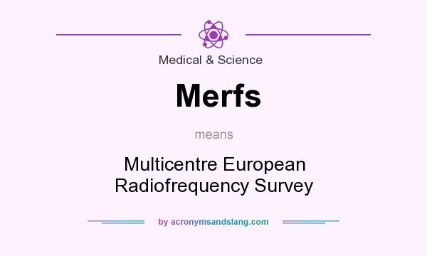 What does Merfs mean? It stands for Multicentre European Radiofrequency Survey
