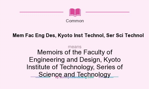What does Mem Fac Eng Des, Kyoto Inst Technol, Ser Sci Technol mean? It stands for Memoirs of the Faculty of Engineering and Design, Kyoto Institute of Technology, Series of Science and Technology