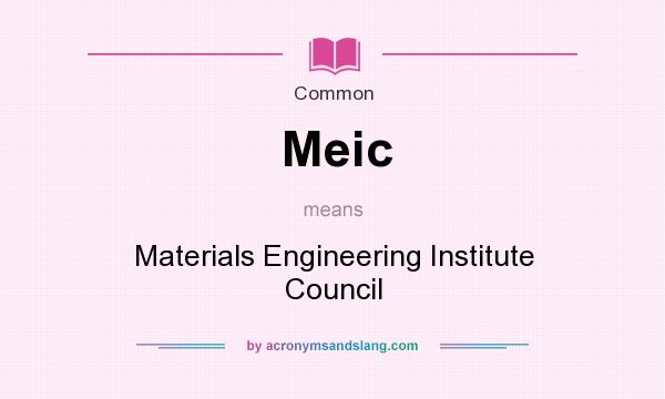 What does Meic mean? It stands for Materials Engineering Institute Council