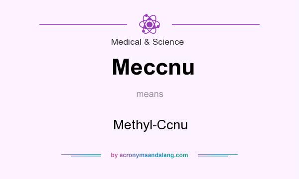 What does Meccnu mean? It stands for Methyl-Ccnu