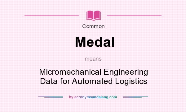 What does Medal mean? It stands for Micromechanical Engineering Data for Automated Logistics