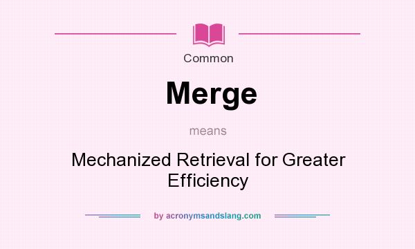 What does Merge mean? It stands for Mechanized Retrieval for Greater Efficiency