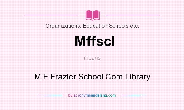 What does Mffscl mean? It stands for M F Frazier School Com Library