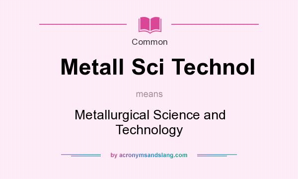 What does Metall Sci Technol mean? It stands for Metallurgical Science and Technology
