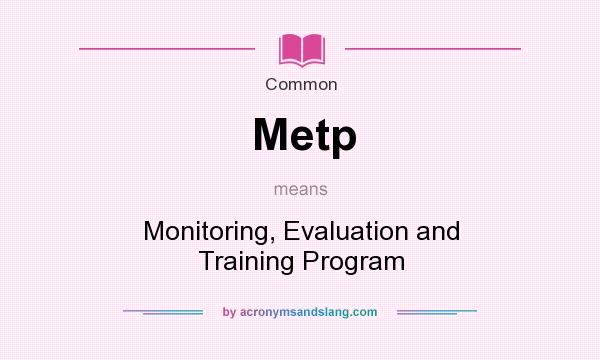 What does Metp mean? It stands for Monitoring, Evaluation and Training Program