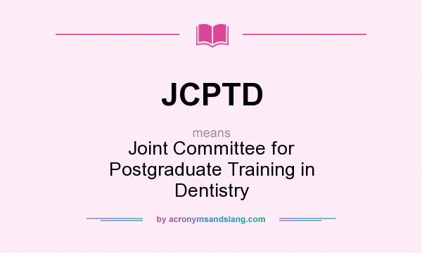 What does JCPTD mean? It stands for Joint Committee for Postgraduate Training in Dentistry