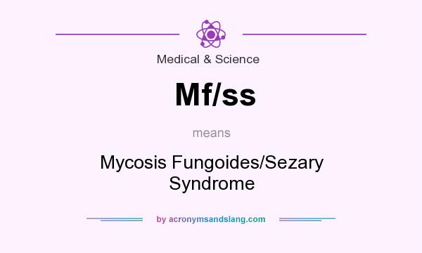 What does Mf/ss mean? It stands for Mycosis Fungoides/Sezary Syndrome