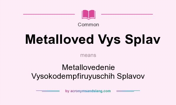 What does Metalloved Vys Splav mean? It stands for Metallovedenie Vysokodempfiruyuschih Splavov
