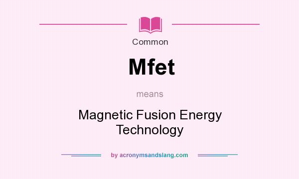 What does Mfet mean? It stands for Magnetic Fusion Energy Technology