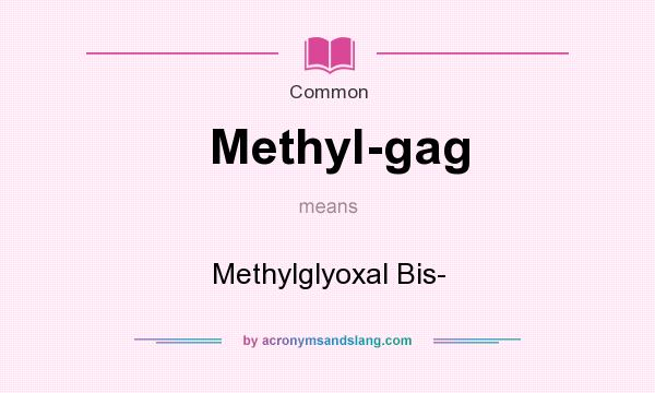 What does Methyl-gag mean? It stands for Methylglyoxal Bis-