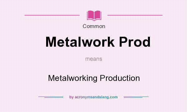 What does Metalwork Prod mean? It stands for Metalworking Production
