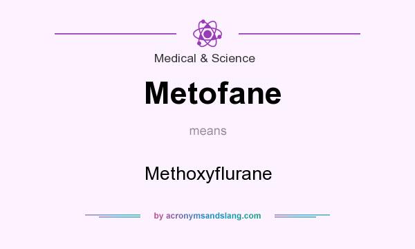 What does Metofane mean? It stands for Methoxyflurane