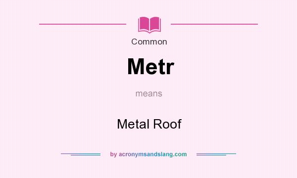 What does Metr mean? It stands for Metal Roof