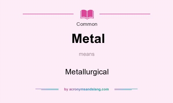What does Metal mean? It stands for Metallurgical