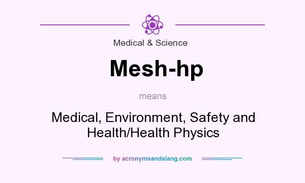 What does Mesh-hp mean? It stands for Medical, Environment, Safety and Health/Health Physics