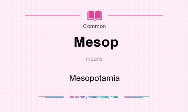 What does Mesop mean? It stands for Mesopotamia