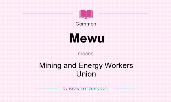 What does Mewu mean? It stands for Mining and Energy Workers Union