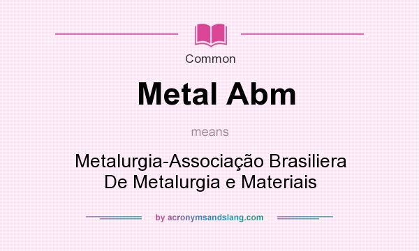 What does Metal Abm mean? It stands for Metalurgia-Associao Brasiliera De Metalurgia e Materiais