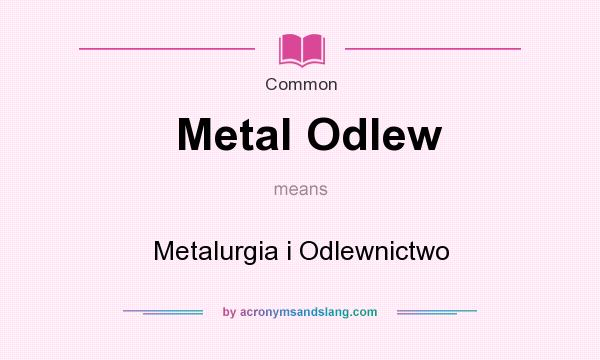 What does Metal Odlew mean? It stands for Metalurgia i Odlewnictwo