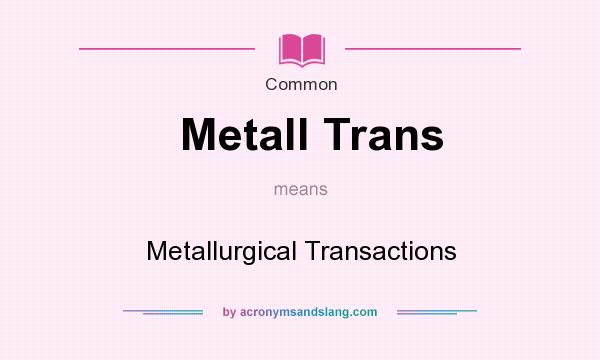 What does Metall Trans mean? It stands for Metallurgical Transactions