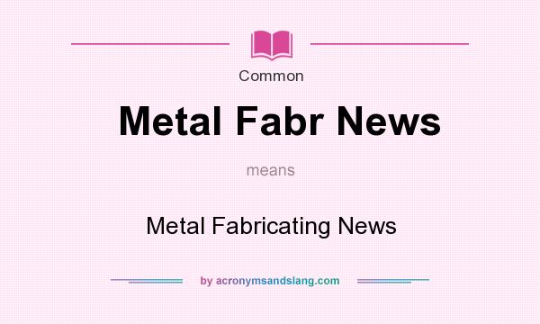 What does Metal Fabr News mean? It stands for Metal Fabricating News