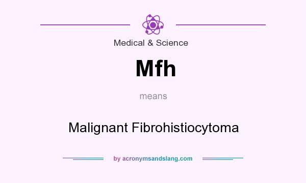 What does Mfh mean? It stands for Malignant Fibrohistiocytoma