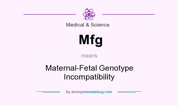 What does Mfg mean? It stands for Maternal-Fetal Genotype Incompatibility