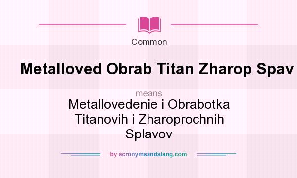What does Metalloved Obrab Titan Zharop Spav mean? It stands for Metallovedenie i Obrabotka Titanovih i Zharoprochnih Splavov