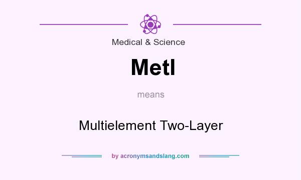 What does Metl mean? It stands for Multielement Two-Layer