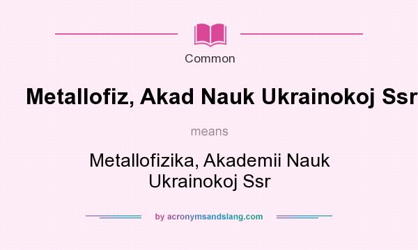 What does Metallofiz, Akad Nauk Ukrainokoj Ssr mean? It stands for Metallofizika, Akademii Nauk Ukrainokoj Ssr