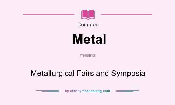 What does Metal mean? It stands for Metallurgical Fairs and Symposia
