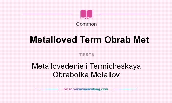 What does Metalloved Term Obrab Met mean? It stands for Metallovedenie i Termicheskaya Obrabotka Metallov