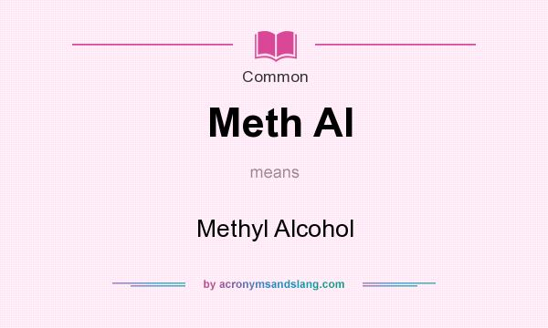 What does Meth Al mean? It stands for Methyl Alcohol