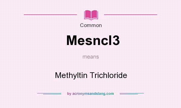 What does Mesncl3 mean? It stands for Methyltin Trichloride