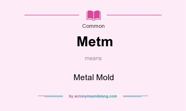 What does Metm mean? It stands for Metal Mold