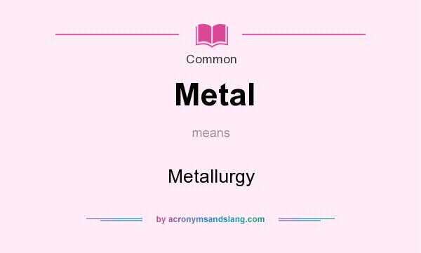 What does Metal mean? It stands for Metallurgy
