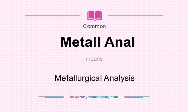 What does Metall Anal mean? It stands for Metallurgical Analysis