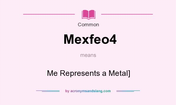 What does Mexfeo4 mean? It stands for Me Represents a Metal]