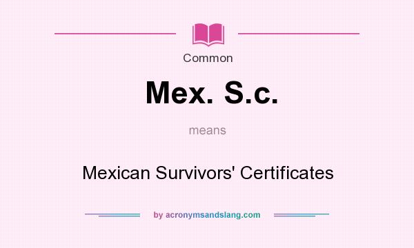 What does Mex. S.c. mean? It stands for Mexican Survivors` Certificates