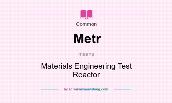 What does Metr mean? It stands for Materials Engineering Test Reactor