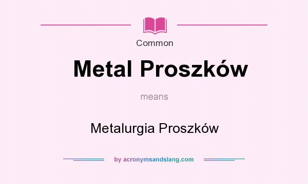 What does Metal Proszkw mean? It stands for Metalurgia Proszkw
